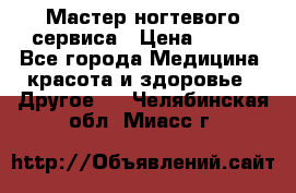 Мастер ногтевого сервиса › Цена ­ 500 - Все города Медицина, красота и здоровье » Другое   . Челябинская обл.,Миасс г.